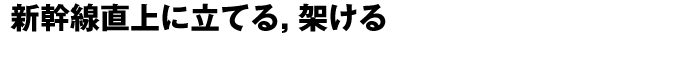 新幹線直上に立てる，架ける