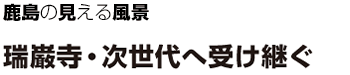 鹿島の見える風景 瑞巌寺・次世代へ受け継ぐ