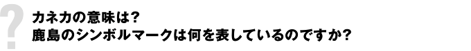 カネカの意味は？ 鹿島のシンボルマークは何を表しているのですか？