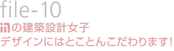 file-10：鹿島の建築設計女子デザインにはとことんこだわります！