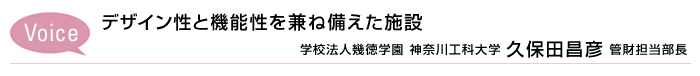 Voice デザイン性と機能性を兼ね備えた施設　学校法人幾徳学園 神奈川工科大学 久保田昌彦 管財担当部長