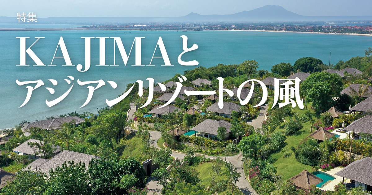 August 2022：特集 KAJIMAとアジアンリゾートの風 | KAJIMA