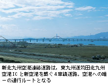 新北九州空港連絡道路は，東九州道苅田北九州空港ICと新空港を繋ぐ4車線道路。空港への唯一の通行ルートとなる
