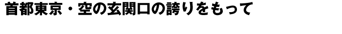 首都東京・空の玄関口の誇りをもって