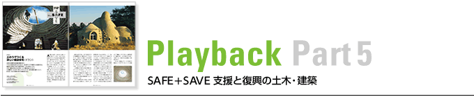 Playback Part5　SAFE＋SAVE 支援と復興の土木・建築　
