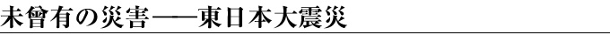 未曾有の災害――東日本大震災