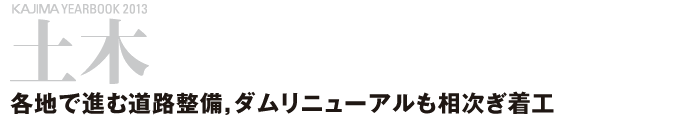 土木 ─各地で進む道路整備，ダムリニューアルも相次ぎ着工