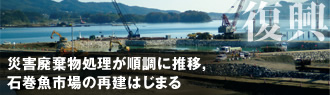 復興　災害廃棄物処理が順調に推移，石巻魚市場の再建はじまる