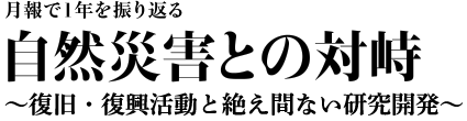 月報で1年を振り返る　自然災害との対峙　～復旧・復興活動と絶え間ない研究開発～