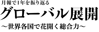 月報で1年を振り返る　グローバル展開　～世界各国で花開く総合力～