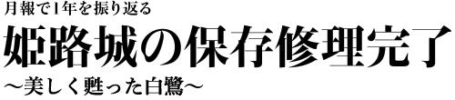 月報で1年を振り返る　姫路城の保存修理完了　～美しく甦った白鷺～