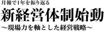 月報で1年を振り返る　新経営体制始動　～現場力を軸とした経営戦略～