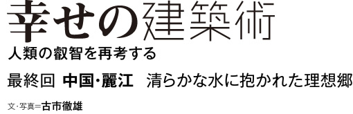 幸せの建築術　人類の叡智を再考する　最終回　中国・麗江　清らかな水に抱かれた理想郷