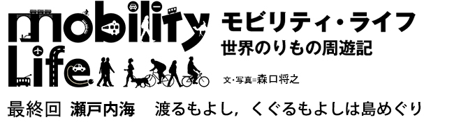 モビリティ・ライフ　世界のりもの周遊記　最終回 瀬戸内海　渡るもよし，くぐるもよしは島めぐり