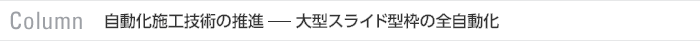Column　自動化施工技術の推進――大型スライド型枠の全自動化