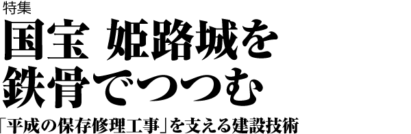 国宝 姫路城を鉄骨でつつむ 「平成の保存修理工事」を支える建設技術