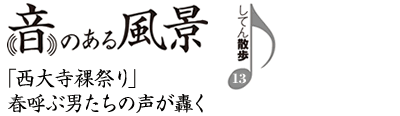 音のある風景　支店散歩13　「西大寺裸祭り」春呼ぶ男たちの声が轟く