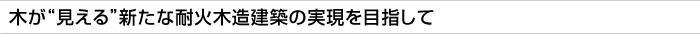 木が“見える”新たな耐火木造建築の実現を目指して