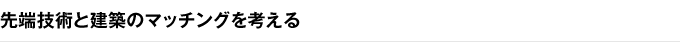 先端技術と建築のマッチングを考える