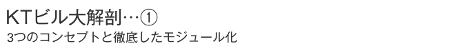 KTビル大解剖…① 　3つのコンセプトと徹底したモジュール化
