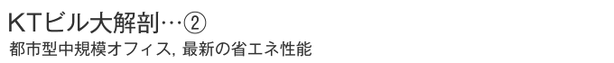 KTビル大解剖…② 　都市型中規模オフィス，最新の省エネ性能