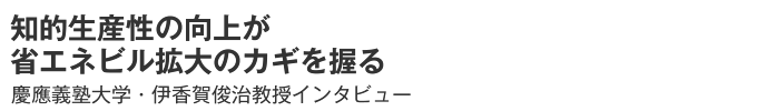 知的生産性の向上が省エネビル拡大のカギを握る　慶應義塾大学・伊香賀俊治教授インタビュー