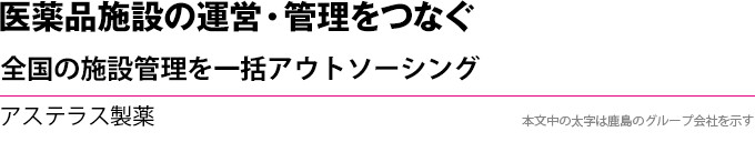 医薬品施設の運営・管理をつなぐ　全国の施設管理を一括アウトソーシング　アステラス製薬