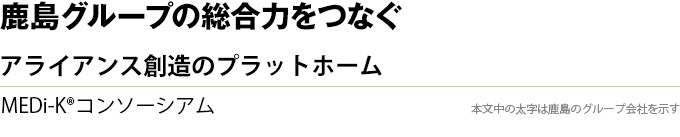 鹿島グループの総合力をつなぐ　アライアンス創造のプラットホーム　MEDi-K®コンソーシアム