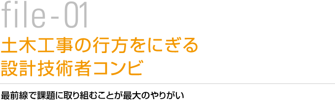 file-01 土木工事の行方をにぎる設計技術者コンビ　最前線で課題に取り組むことが最大のやりがい