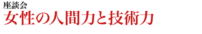 座談会　女性の人間力と技術力