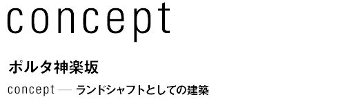 concept ポルタ神楽坂　ランドシャフトとしての建築