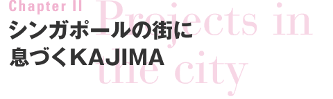 Chapter II　Projects in the city　シンガポールの街に息づくKAJIMA