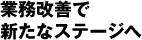 業務改善で新たなステージへ