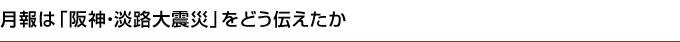 月報は「阪神・淡路大震災」をどう伝えたか