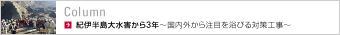 Column　紀伊半島大水害から3年～国内外から注目を浴びる対策工事～