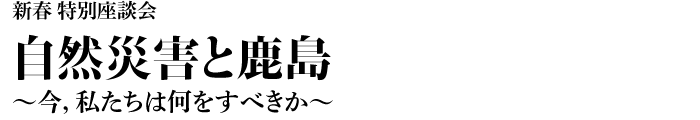 新春 特別座談会　自然災害と鹿島 ～今，私たちは何をすべきか～