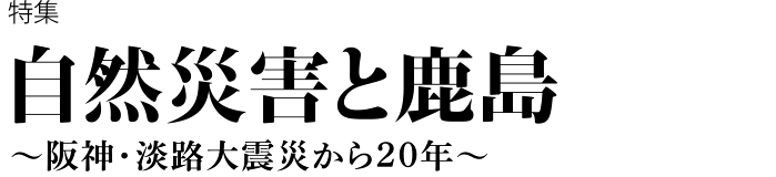 自然災害と鹿島 ～阪神・淡路大震災から20年～