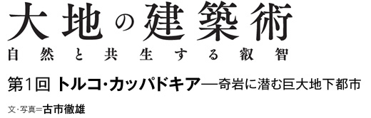 大地の建築術　自然と共生する叡智　第1回　トルコ・カッパドキア─奇岩に潜む巨大地下都市