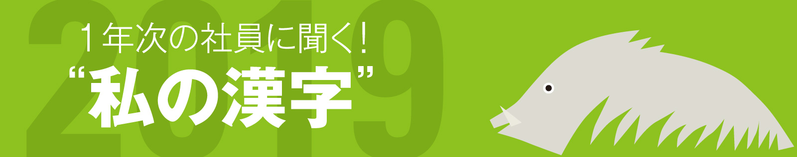 1年次の社員に聞く！2019年私の漢字