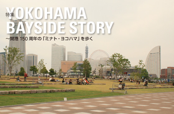 特集：YOKOHAMA BAYSIDE STORY　〜開港150周年の「ミナト・ヨコハマ」を歩く