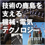 「技術の鹿島を支える機械・電気テクノロジー」 イメージ