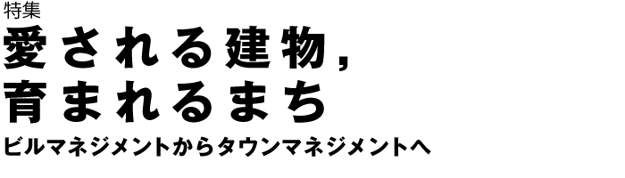 特集　愛される建物，育まれるまち　ビルマネジメントからタウンマネジメントへ