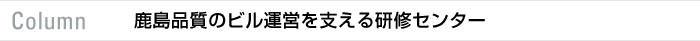 column 鹿島品質のビル運営を支える研修センター