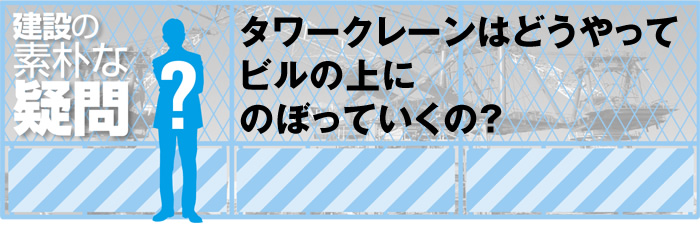 タワークレーンはどうやってビルの上にのぼっていくの？