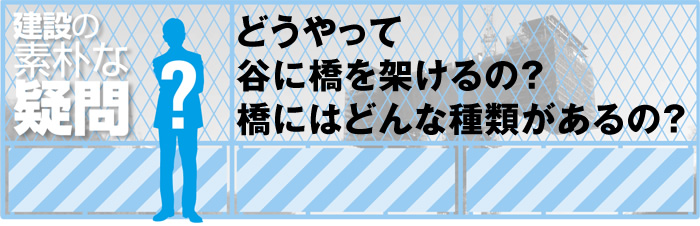 どうやって谷に橋を架けるの？橋にはどんな種類があるの？