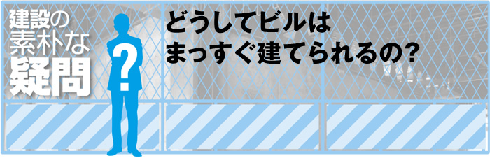 どうしてビルはまっすぐ建てられるの？