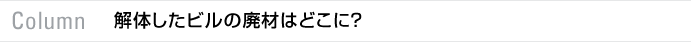 column　解体したビルの廃材はどこに？