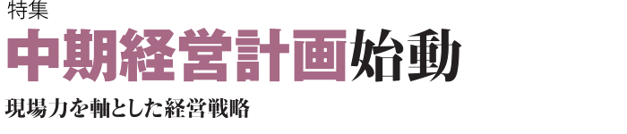 中期経営計画始動　現場力を軸とした経営戦略