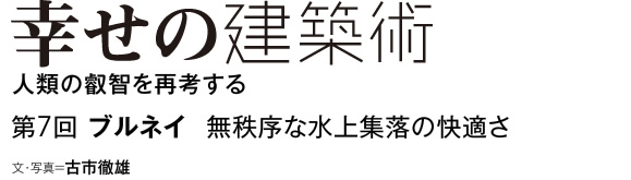 幸せの建築術　人類の叡智を再考する　第7回　ブルネイ　無秩序な水上集落の快適さ