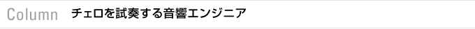 Column　チェロを試奏する音響エンジニア